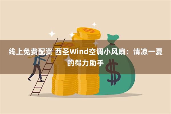 线上免费配资 西圣Wind空调小风扇：清凉一夏的得力助手