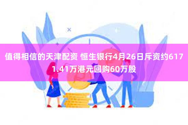 值得相信的天津配资 恒生银行4月26日斥资约6171.41万港元回购60万股