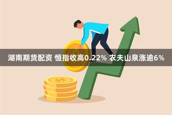 湖南期货配资 恒指收高0.22% 农夫山泉涨逾6%