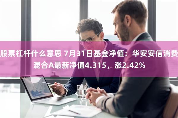 股票杠杆什么意思 7月31日基金净值：华安安信消费混合A最新净值4.315，涨2.42%