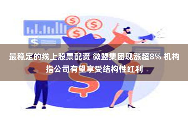 最稳定的线上股票配资 微盟集团现涨超8% 机构指公司有望享受结构性红利