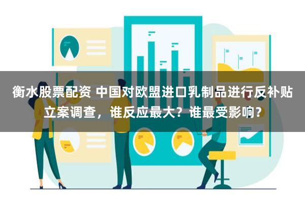 衡水股票配资 中国对欧盟进口乳制品进行反补贴立案调查，谁反应最大？谁最受影响？