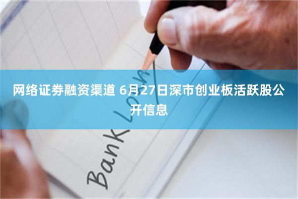 网络证劵融资渠道 6月27日深市创业板活跃股公开信息