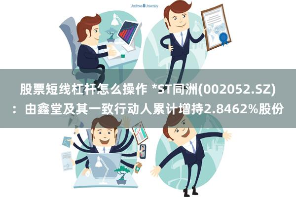 股票短线杠杆怎么操作 *ST同洲(002052.SZ)：由鑫堂及其一致行动人累计增持2.8462%股份