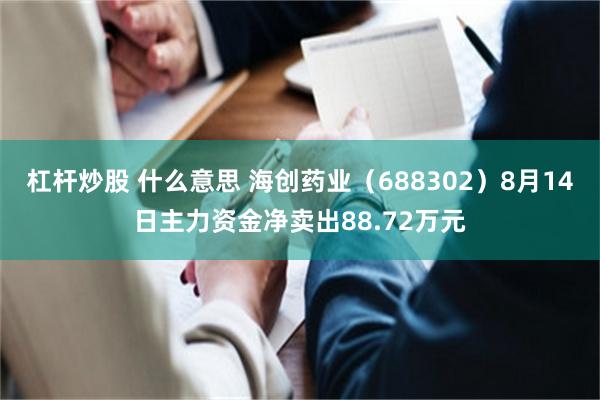 杠杆炒股 什么意思 海创药业（688302）8月14日主力资