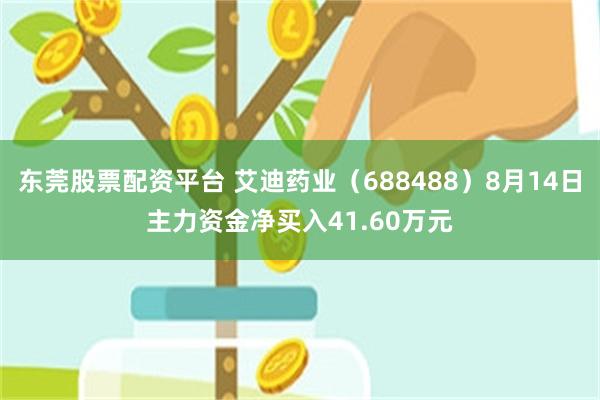 东莞股票配资平台 艾迪药业（688488）8月14日主力资金净买入41.60万元