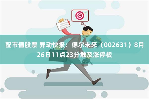 配市值股票 异动快报：德尔未来（002631）8月26日11