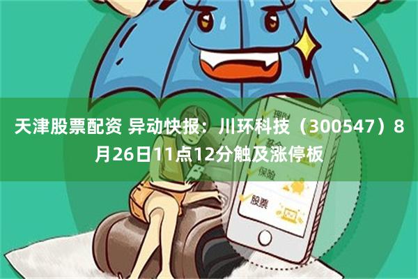 天津股票配资 异动快报：川环科技（300547）8月26日1