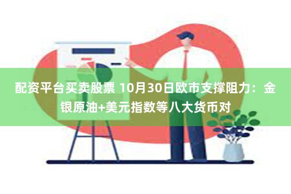 配资平台买卖股票 10月30日欧市支撑阻力：金银原油+美元指数等八大货币对