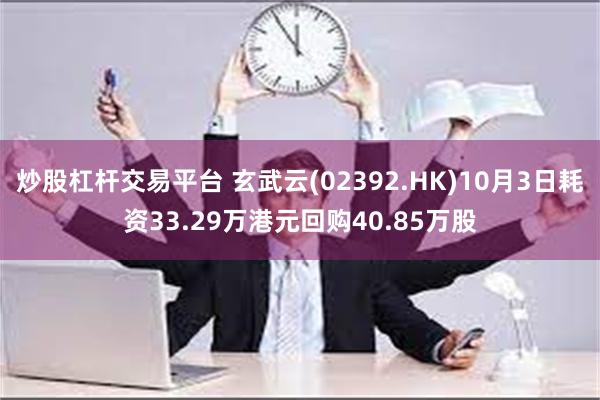 炒股杠杆交易平台 玄武云(02392.HK)10月3日耗资33.29万港元回购40.85万股