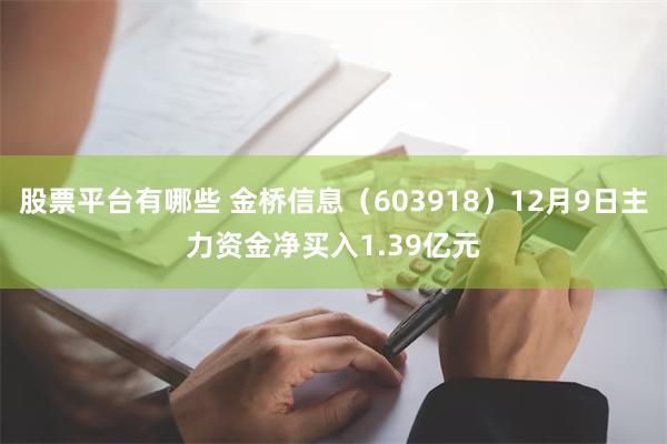 股票平台有哪些 金桥信息（603918）12月9日主力资金净