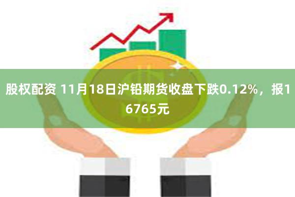 股权配资 11月18日沪铅期货收盘下跌0.12%，报1676