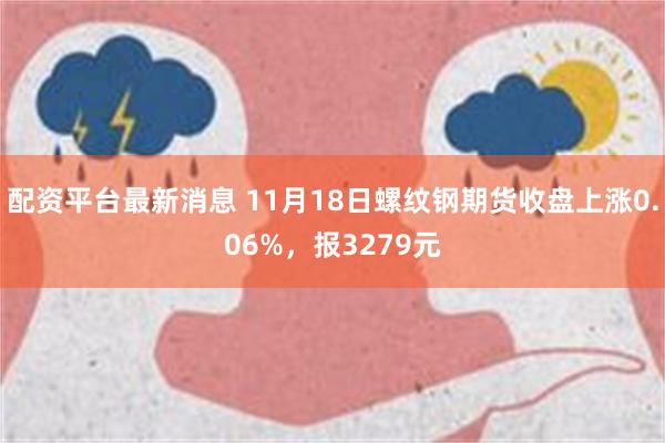 配资平台最新消息 11月18日螺纹钢期货收盘上涨0.06%，