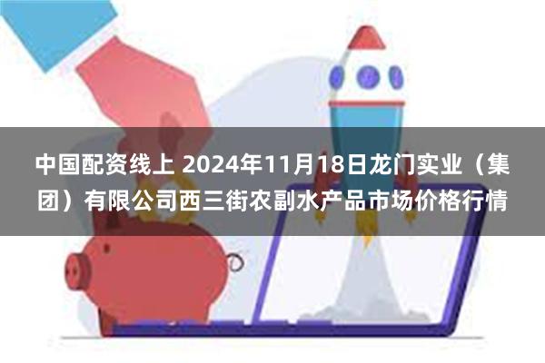 中国配资线上 2024年11月18日龙门实业（集团）有限公司