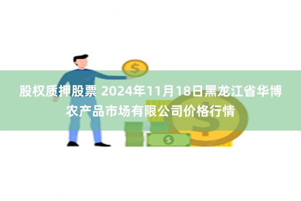 股权质押股票 2024年11月18日黑龙江省华博农产品市场有