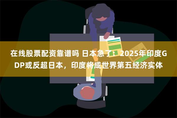 在线股票配资靠谱吗 日本急了：2025年印度GDP或反超日本