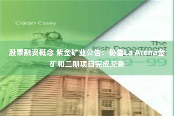 股票融资概念 紫金矿业公告：秘鲁La Arena金矿和二期项目完成交割