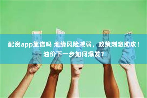 配资app靠谱吗 地缘风险减弱，政策刺激助攻！油价下一步如何爆发？