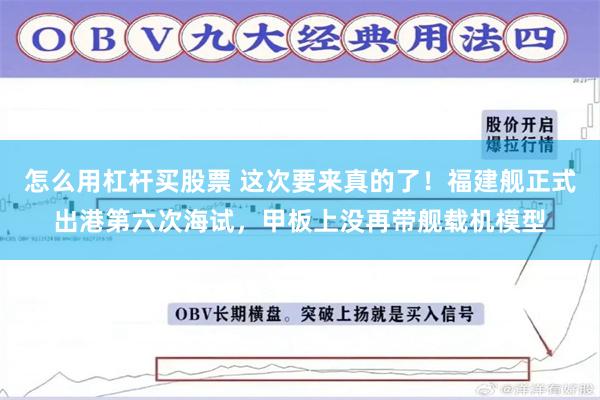 怎么用杠杆买股票 这次要来真的了！福建舰正式出港第六次海试，甲板上没再带舰载机模型