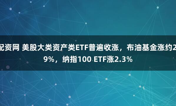 配资网 美股大类资产类ETF普遍收涨，布油基金涨约2.9%，纳指100 ETF涨2.3%