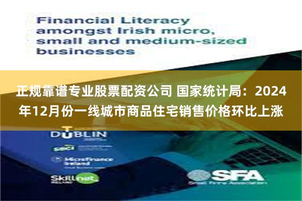 正规靠谱专业股票配资公司 国家统计局：2024年12月份一线城市商品住宅销售价格环比上涨