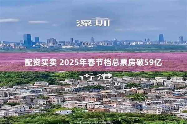 配资买卖 2025年春节档总票房破59亿