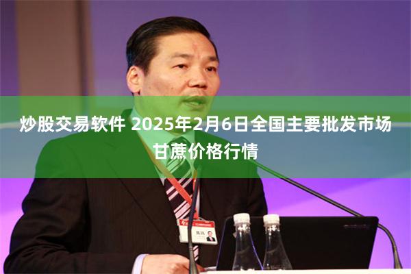 炒股交易软件 2025年2月6日全国主要批发市场甘蔗价格行情