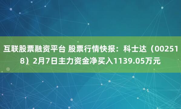 互联股票融资平台 股票行情快报：科士达（002518）2月7日主力资金净买入1139.05万元