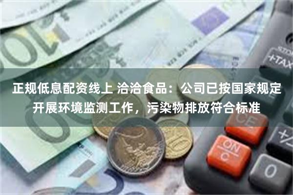 正规低息配资线上 洽洽食品：公司已按国家规定开展环境监测工作，污染物排放符合标准