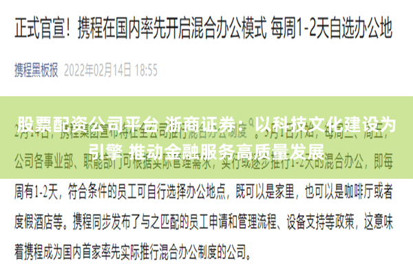 股票配资公司平台 浙商证券：以科技文化建设为引擎 推动金融服务高质量发展