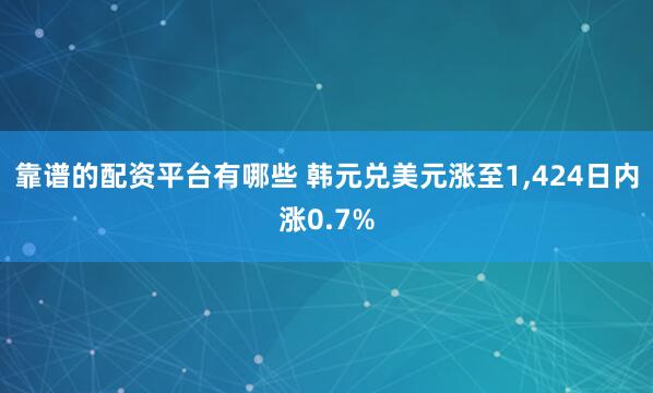 靠谱的配资平台有哪些 韩元兑美元涨至1,424日内涨0.7%