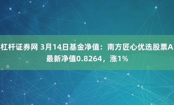 杠杆证券网 3月14日基金净值：南方匠心优选股票A最新净值0.8264，涨1%